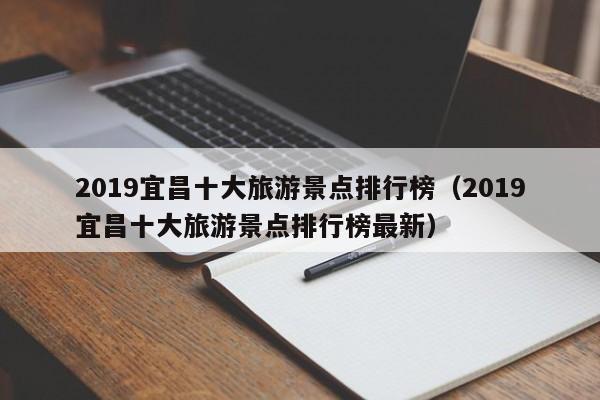 2019宜昌十大旅游景点排行榜（2019宜昌十大旅游景点排行榜最新）