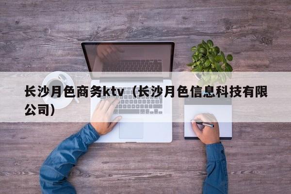 长沙月色商务ktv（长沙月色信息科技有限公司）
