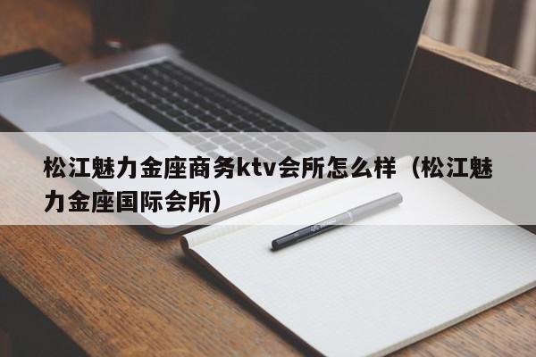 松江魅力金座商务ktv会所怎么样（松江魅力金座国际会所）