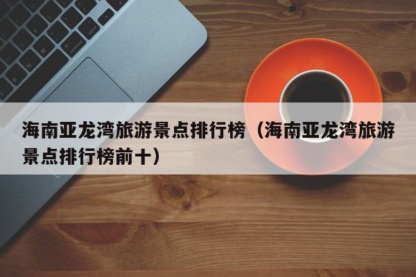 海南亚龙湾旅游景点排行榜（海南亚龙湾旅游景点排行榜前十）