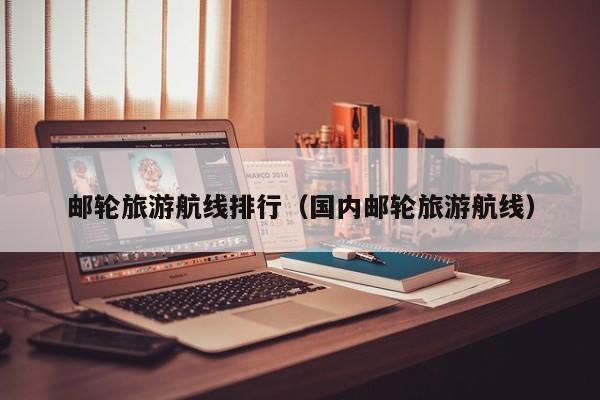 邮轮旅游航线排行（国内邮轮旅游航线）