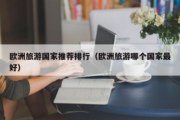 欧洲旅游国家推荐排行（欧洲旅游哪个国家最好）