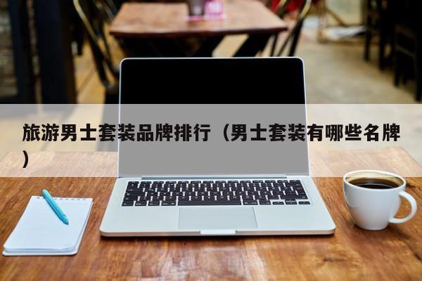 旅游男士套装品牌排行（男士套装有哪些名牌）