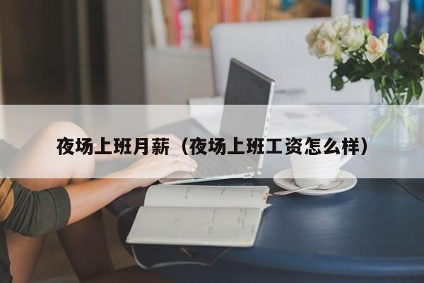 夜场上班月薪（夜场上班工资怎么样）