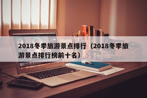 2018冬季旅游景点排行（2018冬季旅游景点排行榜前十名）
