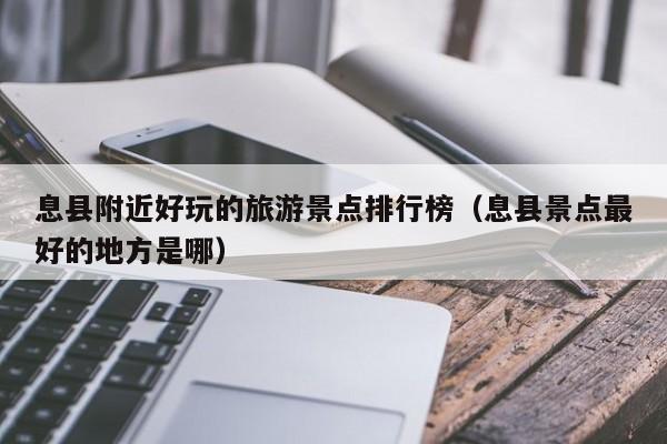 息县附近好玩的旅游景点排行榜（息县景点最好的地方是哪）