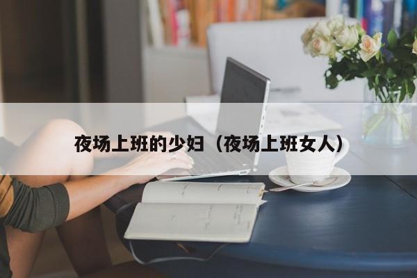 夜场上班的少妇（夜场上班女人）