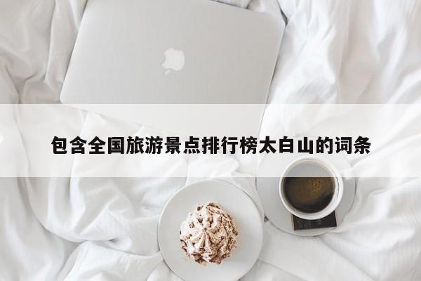包含全国旅游景点排行榜太白山的词条