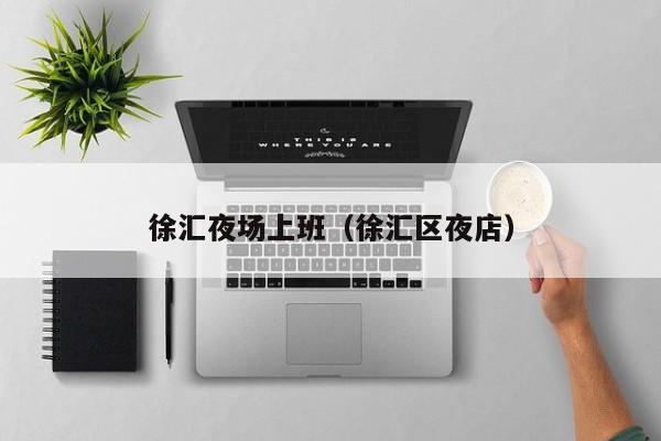徐汇夜场上班（徐汇区夜店）