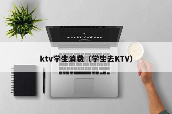 ktv学生消费（学生去KTV）