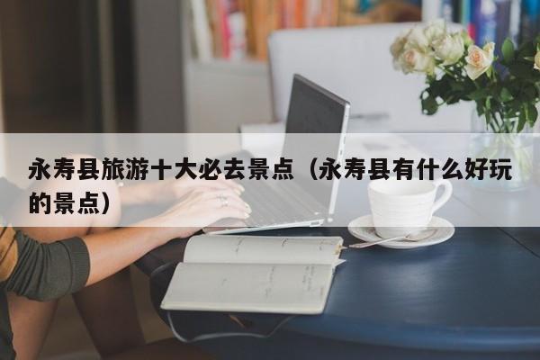 永寿县旅游十大必去景点（永寿县有什么好玩的景点）