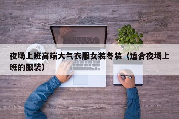 夜场上班高端大气衣服女装冬装（适合夜场上班的服装）