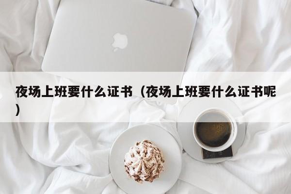 夜场上班要什么证书（夜场上班要什么证书呢）