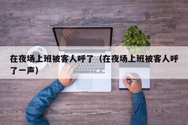 在夜场上班被客人呼了（在夜场上班被客人呼了一声）