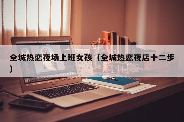 全城热恋夜场上班女孩（全城热恋夜店十二步）