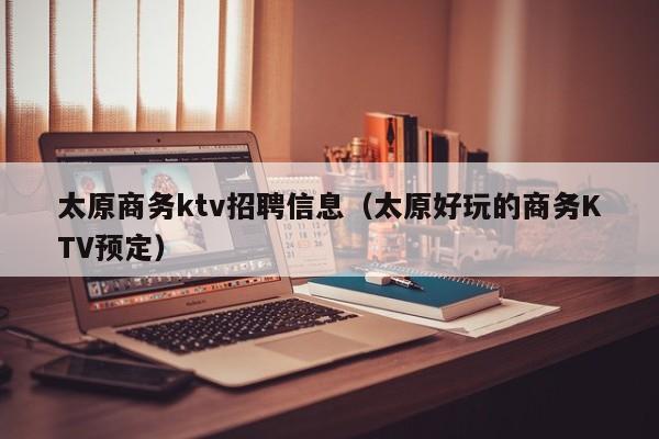 太原商务ktv招聘信息（太原好玩的商务KTV预定）