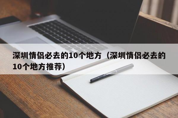 深圳情侣必去的10个地方（深圳情侣必去的10个地方推荐）