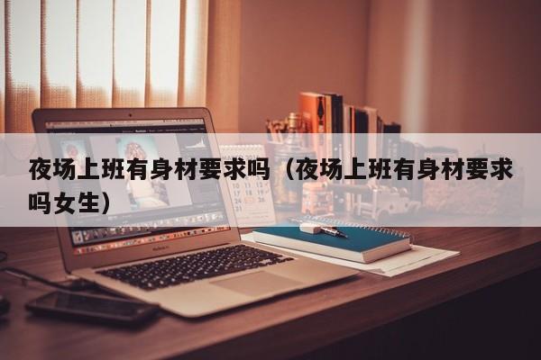 夜场上班有身材要求吗（夜场上班有身材要求吗女生）