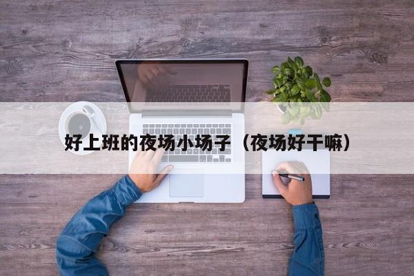 好上班的夜场小场子（夜场好干嘛）