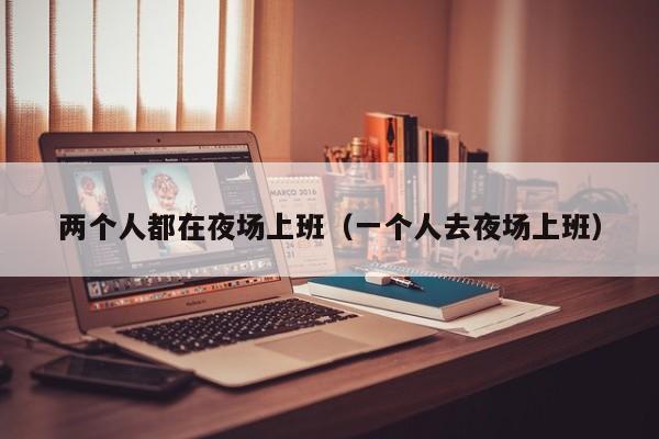 两个人都在夜场上班（一个人去夜场上班）
