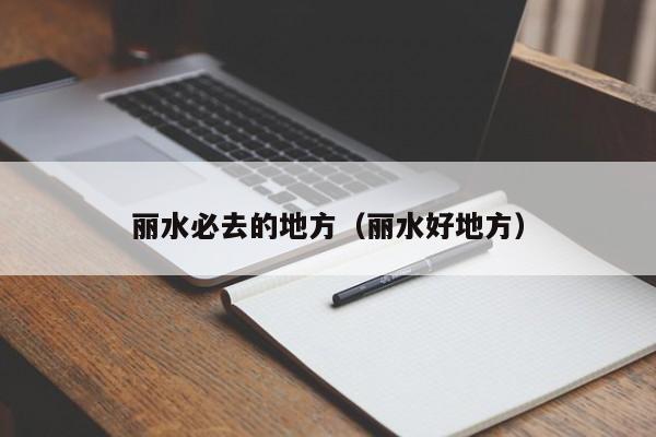 丽水必去的地方（丽水好地方）