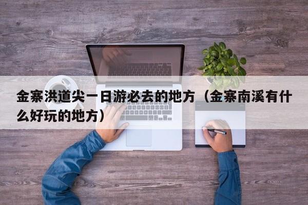 金寨洪道尖一日游必去的地方（金寨南溪有什么好玩的地方）
