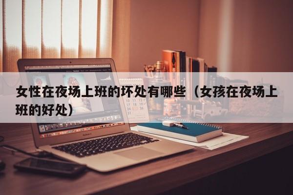 女性在夜场上班的坏处有哪些（女孩在夜场上班的好处）