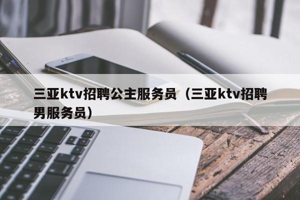 三亚ktv招聘公主服务员（三亚ktv招聘男服务员）