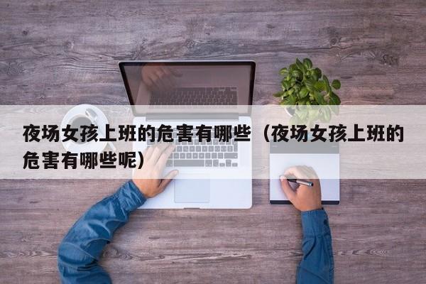 夜场女孩上班的危害有哪些（夜场女孩上班的危害有哪些呢）