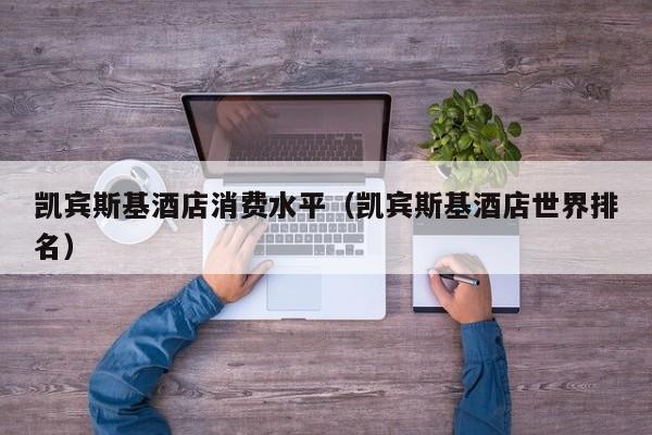 凯宾斯基酒店消费水平（凯宾斯基酒店世界排名）
