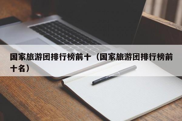 国家旅游团排行榜前十（国家旅游团排行榜前十名）