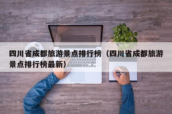 四川省成都旅游景点排行榜（四川省成都旅游景点排行榜最新）
