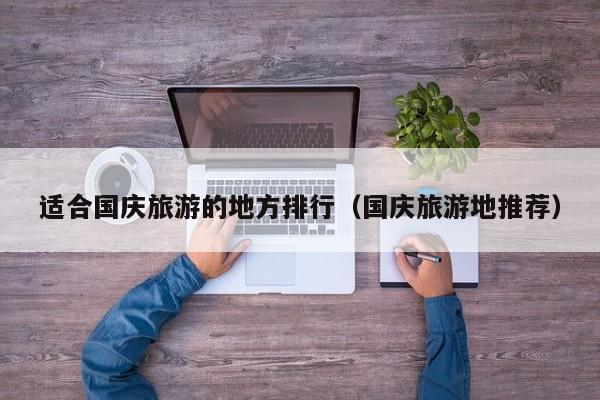 适合国庆旅游的地方排行（国庆旅游地推荐）