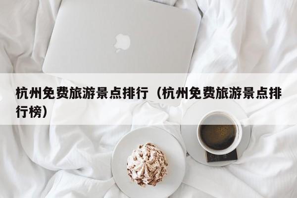 杭州免费旅游景点排行（杭州免费旅游景点排行榜）