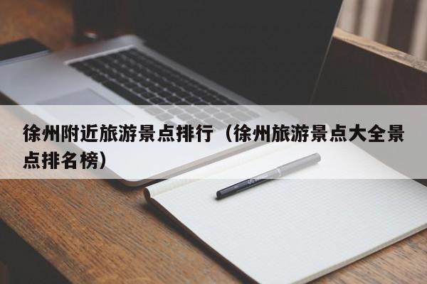 徐州附近旅游景点排行（徐州旅游景点大全景点排名榜）