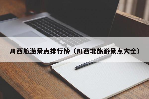 川西旅游景点排行榜（川西北旅游景点大全）