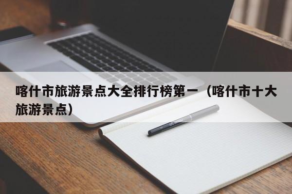 喀什市旅游景点大全排行榜第一（喀什市十大旅游景点）