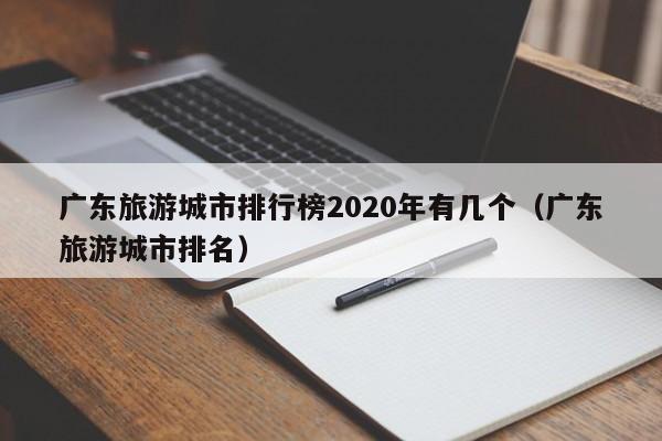 广东旅游城市排行榜2020年有几个（广东旅游城市排名）