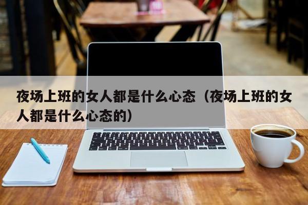 夜场上班的女人都是什么心态（夜场上班的女人都是什么心态的）
