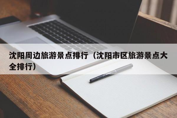 沈阳周边旅游景点排行（沈阳市区旅游景点大全排行）