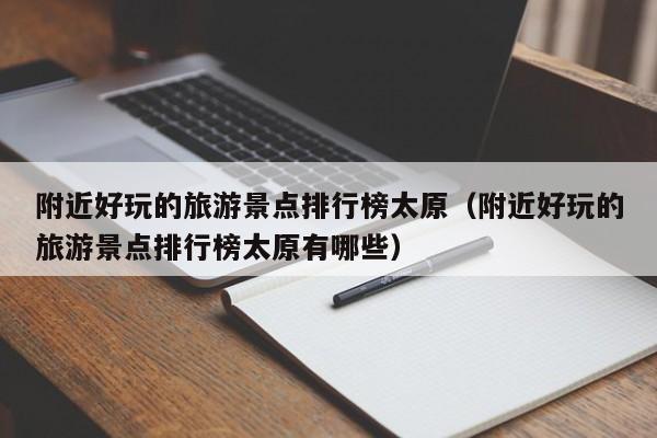 附近好玩的旅游景点排行榜太原（附近好玩的旅游景点排行榜太原有哪些）