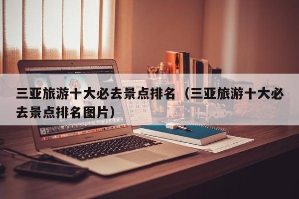 三亚旅游十大必去景点排名（三亚旅游十大必去景点排名图片）
