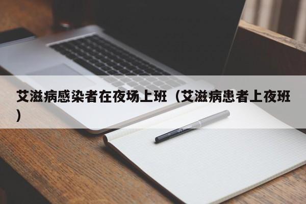 艾滋病感染者在夜场上班（艾滋病患者上夜班）
