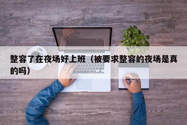 整容了在夜场好上班（被要求整容的夜场是真的吗）