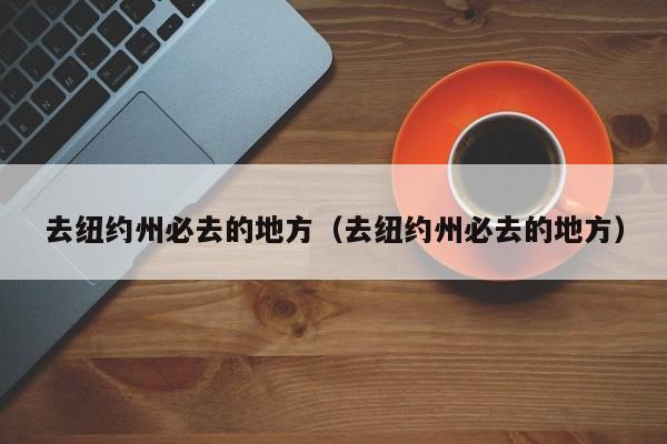 去纽约州必去的地方（去纽约州必去的地方）