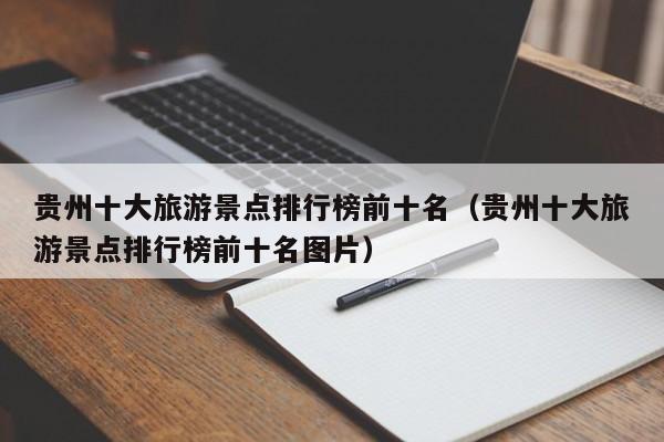 贵州十大旅游景点排行榜前十名（贵州十大旅游景点排行榜前十名图片）