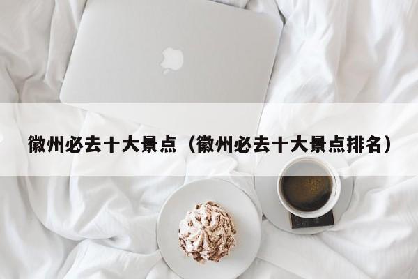 徽州必去十大景点（徽州必去十大景点排名）